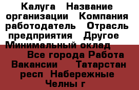 Калуга › Название организации ­ Компания-работодатель › Отрасль предприятия ­ Другое › Минимальный оклад ­ 15 000 - Все города Работа » Вакансии   . Татарстан респ.,Набережные Челны г.